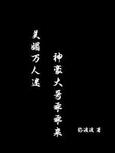 美媚万人迷神豪大哥乖乖来全文