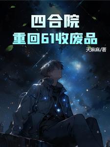 四合院重回61收废品作者天麻麻