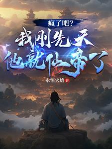 疯了吧我刚先天他就仙帝了笔趣阁