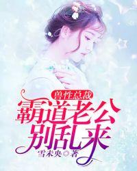 霸道老公别乱来 赤脱脱
