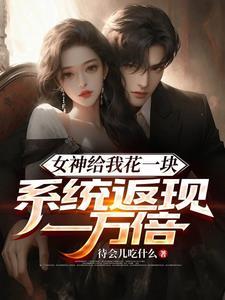 女神给我花一块系统返现一万倍txt