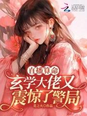 直播算命玄学大佬又震惊了警局花之火