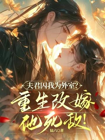 夫君囚我为外室重生改嫁他死敌
