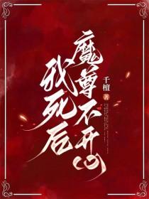 我死后魔尊不开心笔趣阁