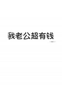 我老公超有钱by寸寸免费阅读
