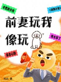 前妻玩我 全文免费阅读