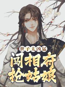 世子太凶猛闯相府抢姑娘未删减